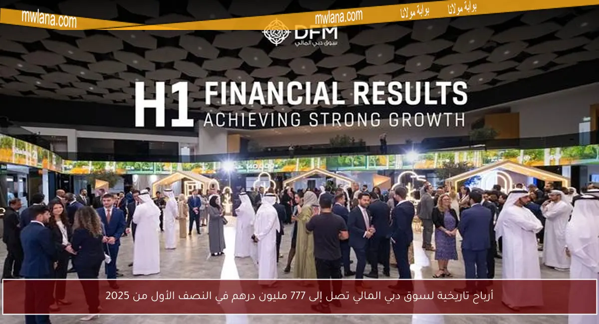 أرباح تاريخية لسوق دبي المالي تصل إلى 777 مليون درهم في النصف الأول من 2025