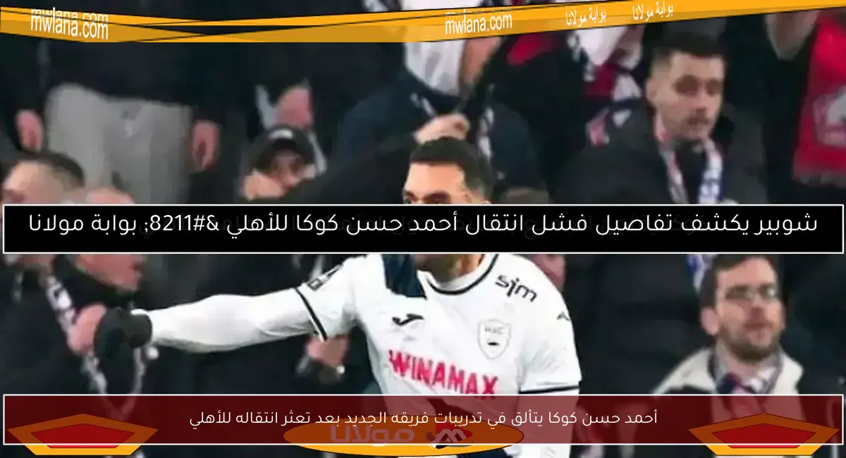أحمد حسن كوكا يتألق في تدريبات فريقه الجديد بعد تعثر انتقاله للأهلي
