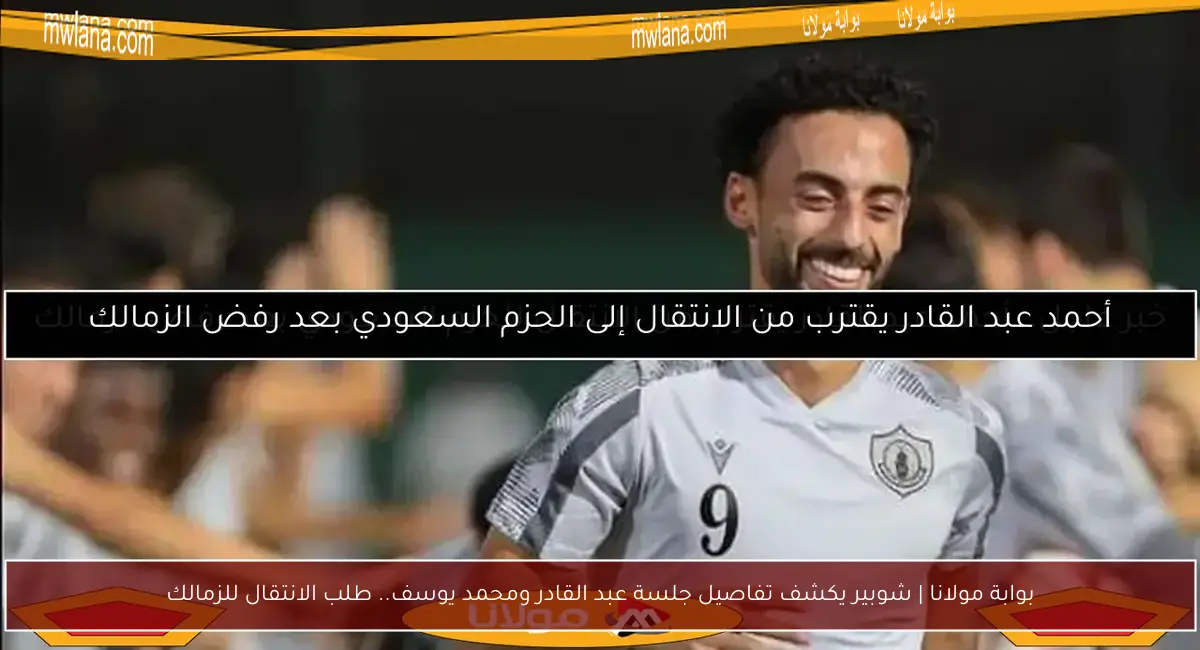 بوابة مولانا | شوبير يكشف تفاصيل جلسة عبد القادر ومحمد يوسف.. طلب الانتقال للزمالك