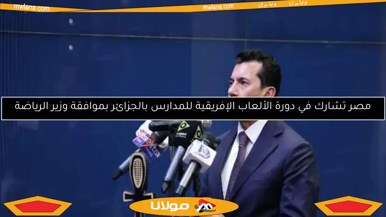 مصر تشارك في دورة الألعاب الإفريقية للمدارس بالجزائر بموافقة وزير الرياضة