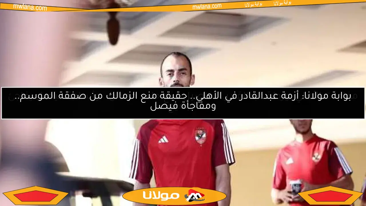 مفاجآت الأهلي: ورطة عبدالقادر.. تفاصيل منع حامد حمدان.. وأسامة فيصل يفاجئ الجميع