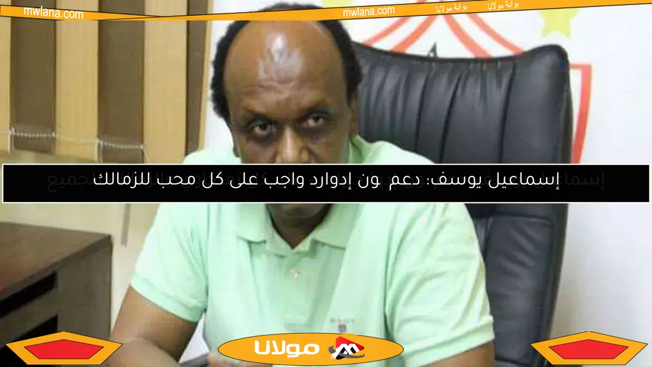 إسماعيل يوسف: دعم چون إدوارد واجب على كل محب للزمالك