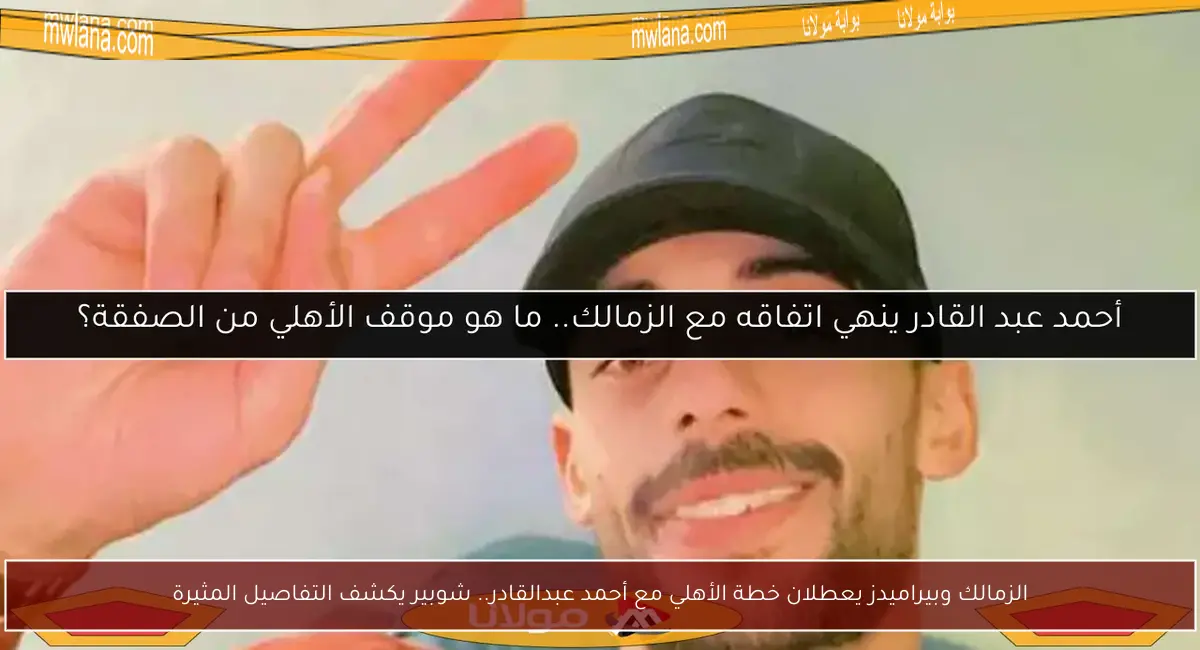 الزمالك وبيراميدز يعطلان خطة الأهلي مع أحمد عبدالقادر.. شوبير يكشف التفاصيل المثيرة