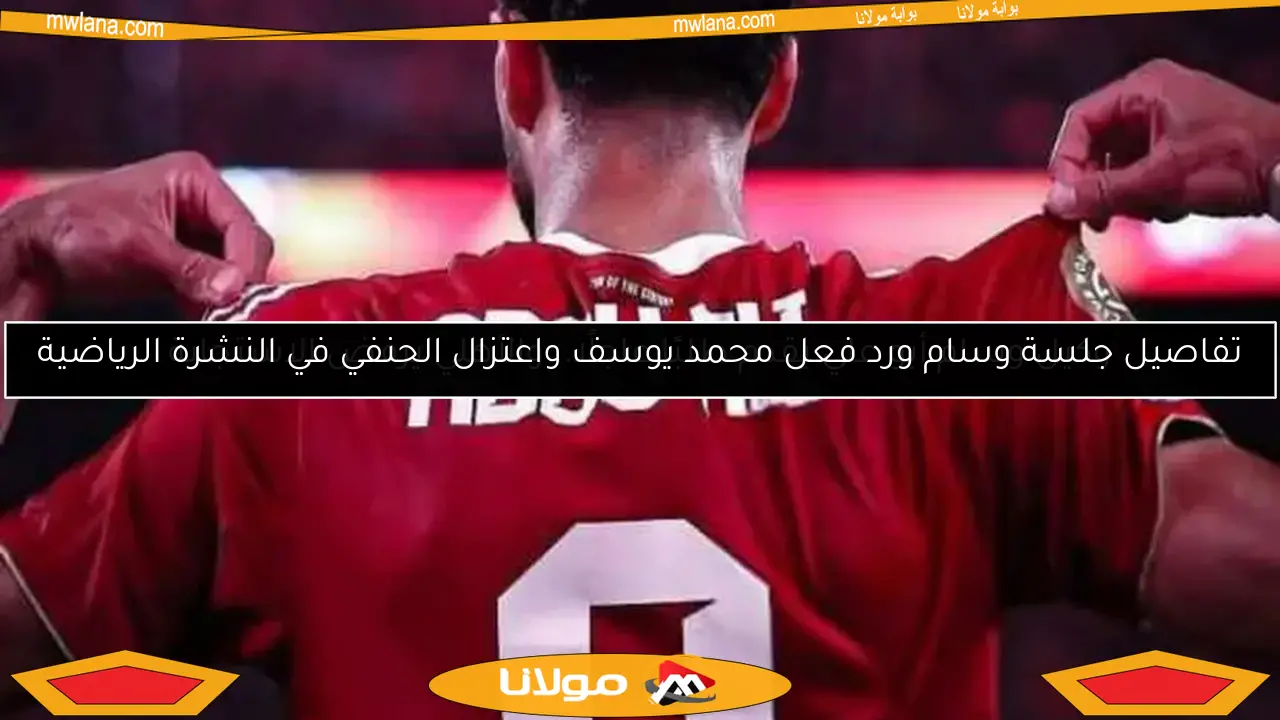 تفاصيل جلسة وسام ورد فعل محمد يوسف واعتزال الحنفي في النشرة الرياضية