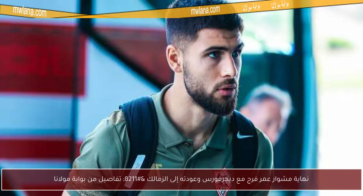 نهاية مشوار عمر فرج مع ديجرفورس وعودته إلى الزمالك – تفاصيل من بوابة مولانا