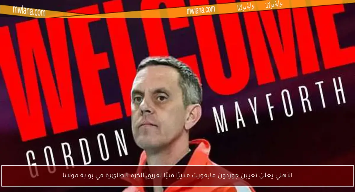 الأهلي يعلن تعيين جوردون مايفورث مديرًا فنيًا لفريق الكرة الطائرة في بوابة مولانا