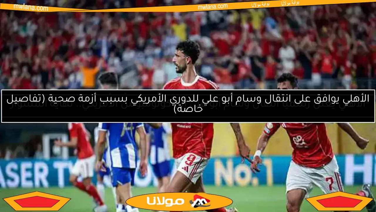الأهلي اليوم: تفاصيل موقف وسام بعد اعتذاره.. مفاجآت أسامة فيصل وصفقة مصطفى محمد
