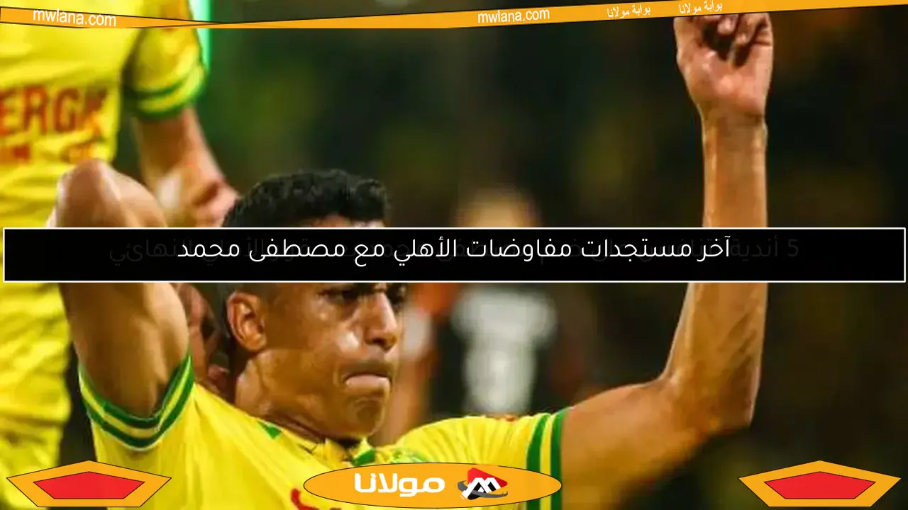 آخر مستجدات مفاوضات الأهلي مع مصطفى محمد