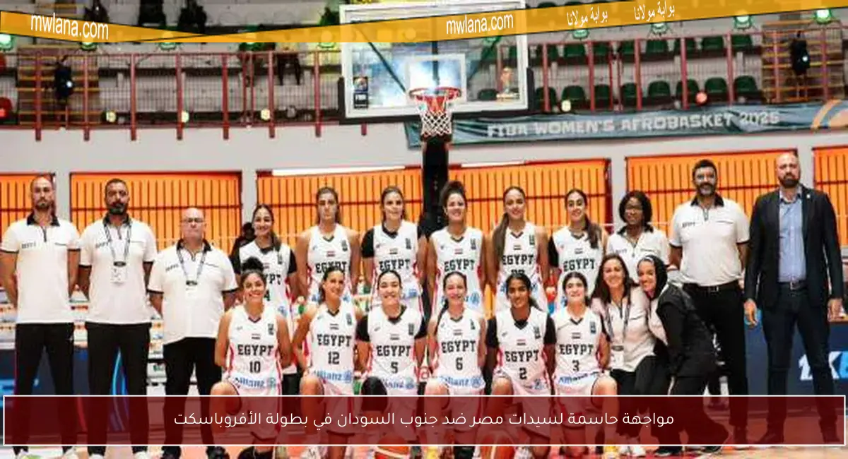 مواجهة حاسمة لسيدات مصر ضد جنوب السودان في بطولة الأفروباسكت