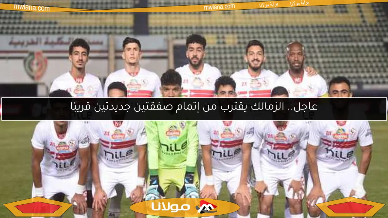 عاجل.. الزمالك يقترب من إتمام صفقتين جديدتين قريبًا