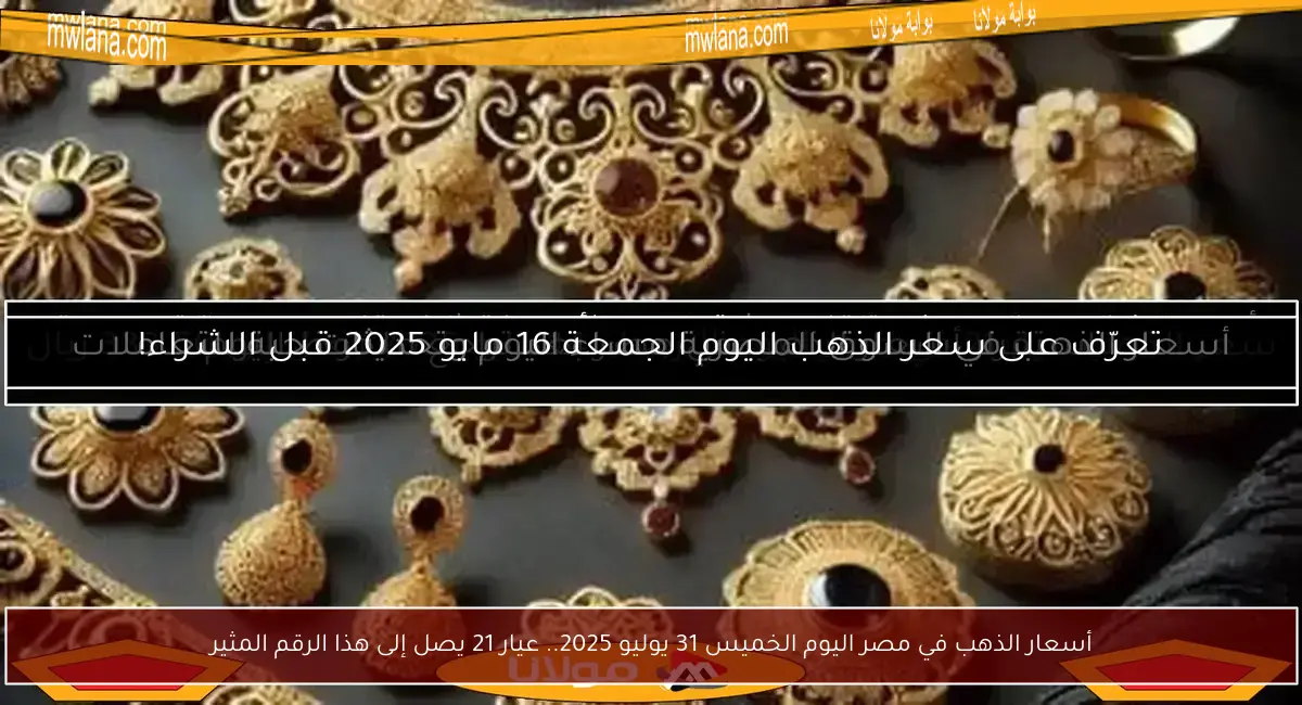 أسعار الذهب في مصر اليوم الخميس 31 يوليو 2025.. عيار 21 يصل إلى هذا الرقم المثير