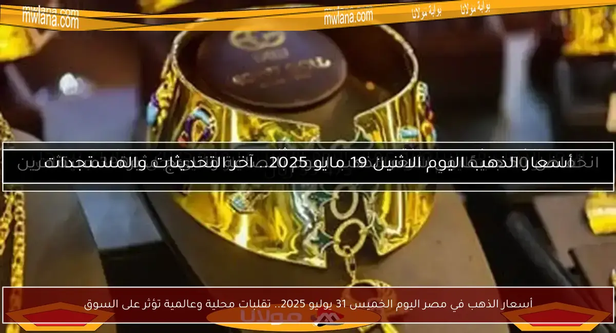 أسعار الذهب في مصر اليوم الخميس 31 يوليو 2025.. تقلبات محلية وعالمية تؤثر على السوق
