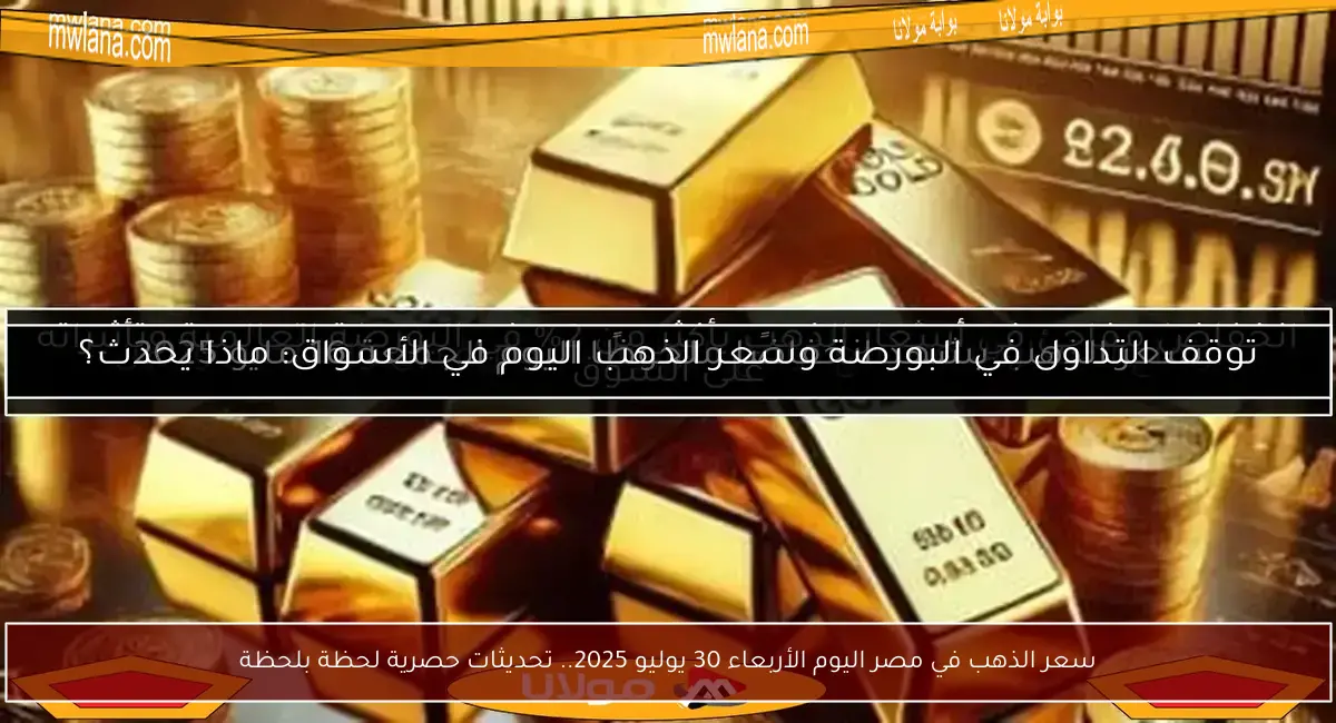 سعر الذهب في مصر اليوم الأربعاء 30 يوليو 2025.. تحديثات حصرية لحظة بلحظة