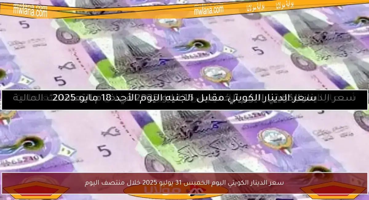 سعر الدينار الكويتي اليوم الخميس 31 يوليو 2025 خلال منتصف اليوم