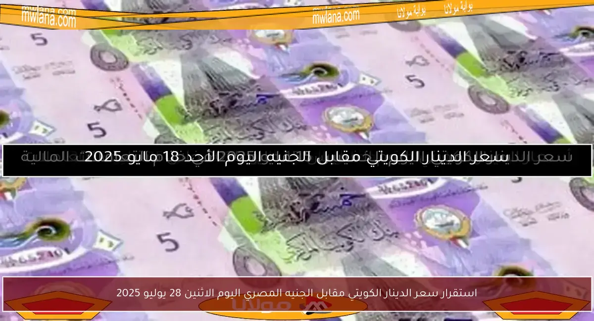استقرار سعر الدينار الكويتي مقابل الجنيه المصري اليوم الاثنين 28 يوليو 2025
