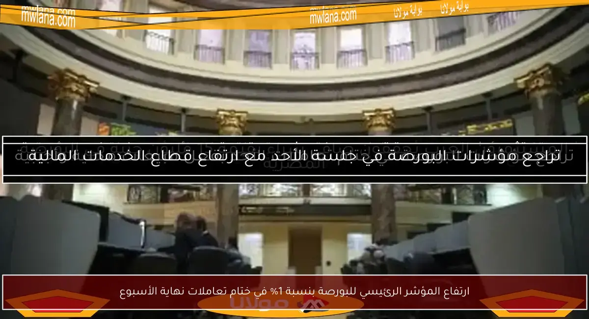 ارتفاع المؤشر الرئيسي للبورصة بنسبة 1% في ختام تعاملات نهاية الأسبوع