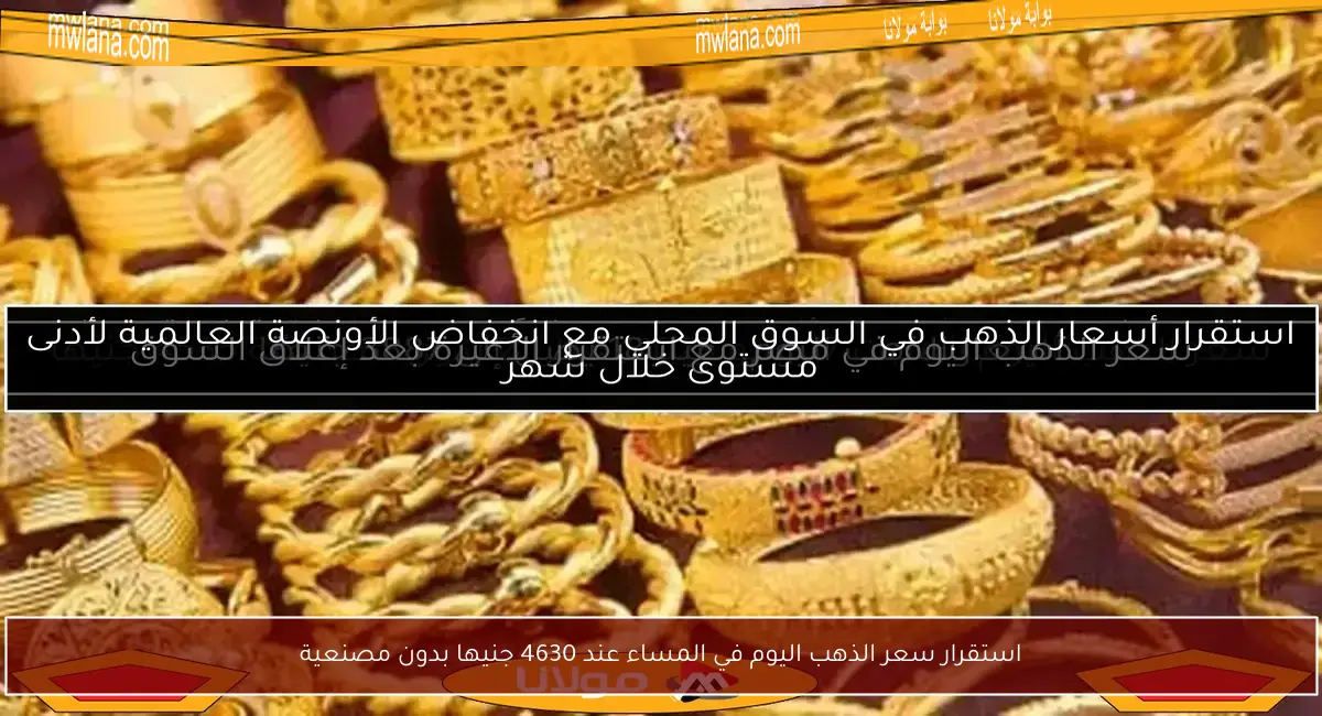 استقرار سعر الذهب اليوم في المساء عند 4630 جنيها بدون مصنعية
