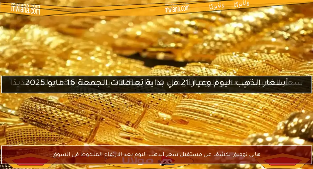 هاني توفيق يكشف عن مستقبل سعر الذهب اليوم بعد الارتفاع الملحوظ في السوق