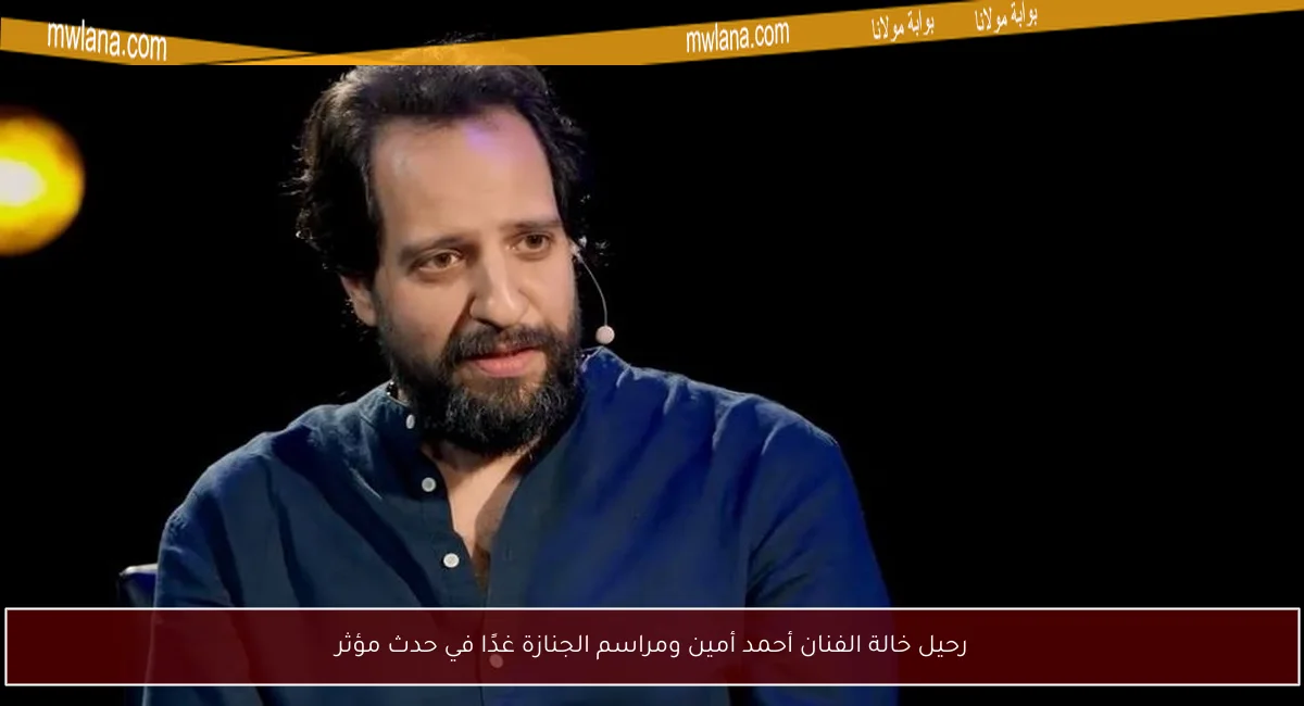 رحيل خالة الفنان أحمد أمين ومراسم الجنازة غدًا في حدث مؤثر