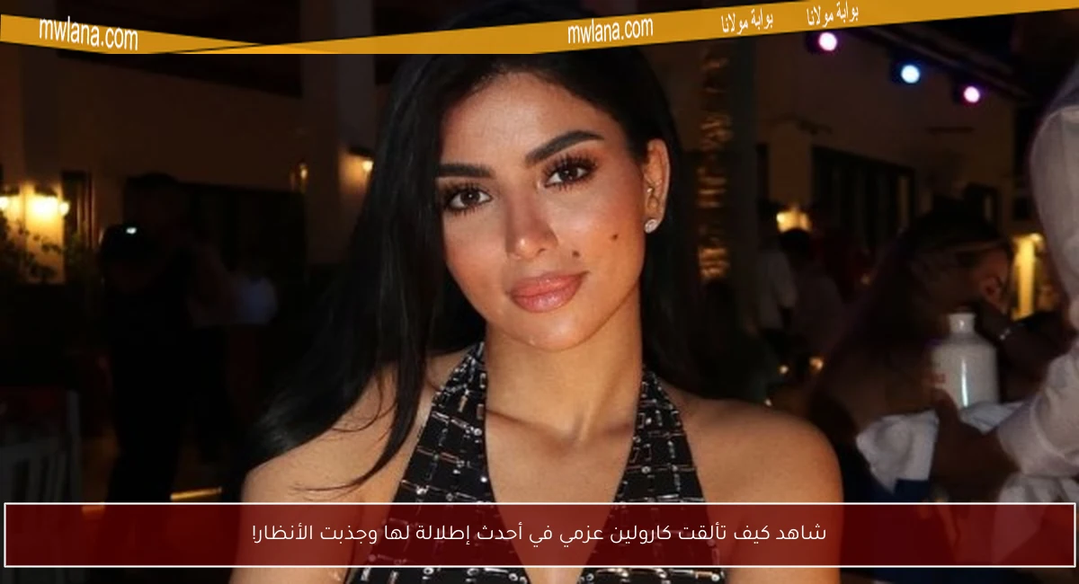 شاهد كيف تألقت كارولين عزمي في أحدث إطلالة لها وجذبت الأنظار!