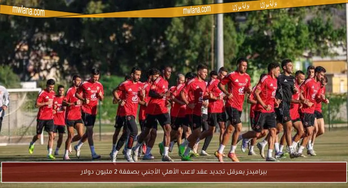 بيراميدز يعرقل تجديد عقد لاعب الأهلي الأجنبي بصفقة 2 مليون دولار