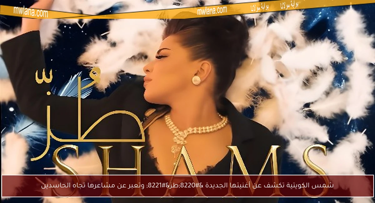 شمس الكويتية تكشف عن أغنيتها الجديدة “طز” وتعبر عن مشاعرها تجاه الحاسدين