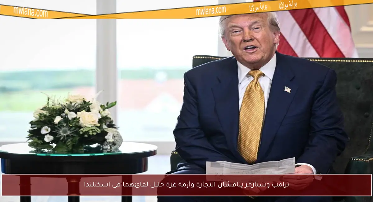 ترامب وستارمر يناقشان التجارة وأزمة غزة خلال لقائهما في اسكتلندا