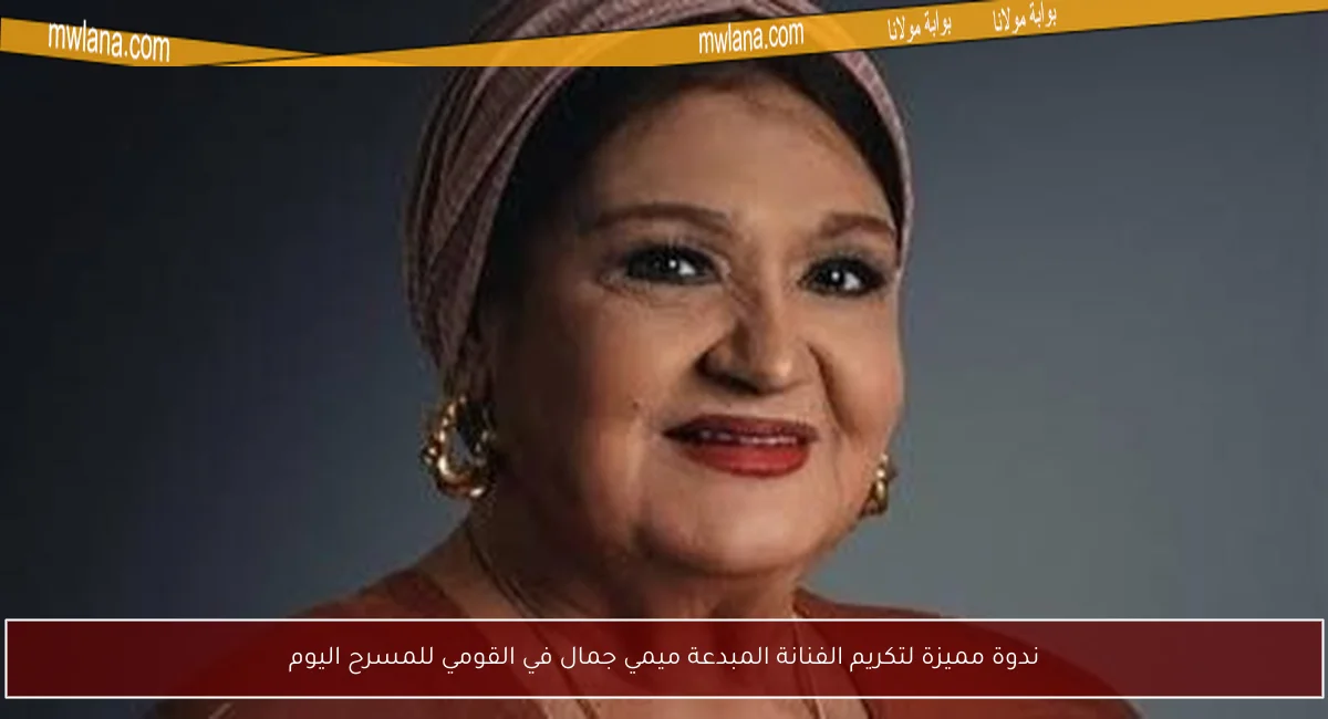 ندوة مميزة لتكريم الفنانة المبدعة ميمي جمال في القومي للمسرح اليوم