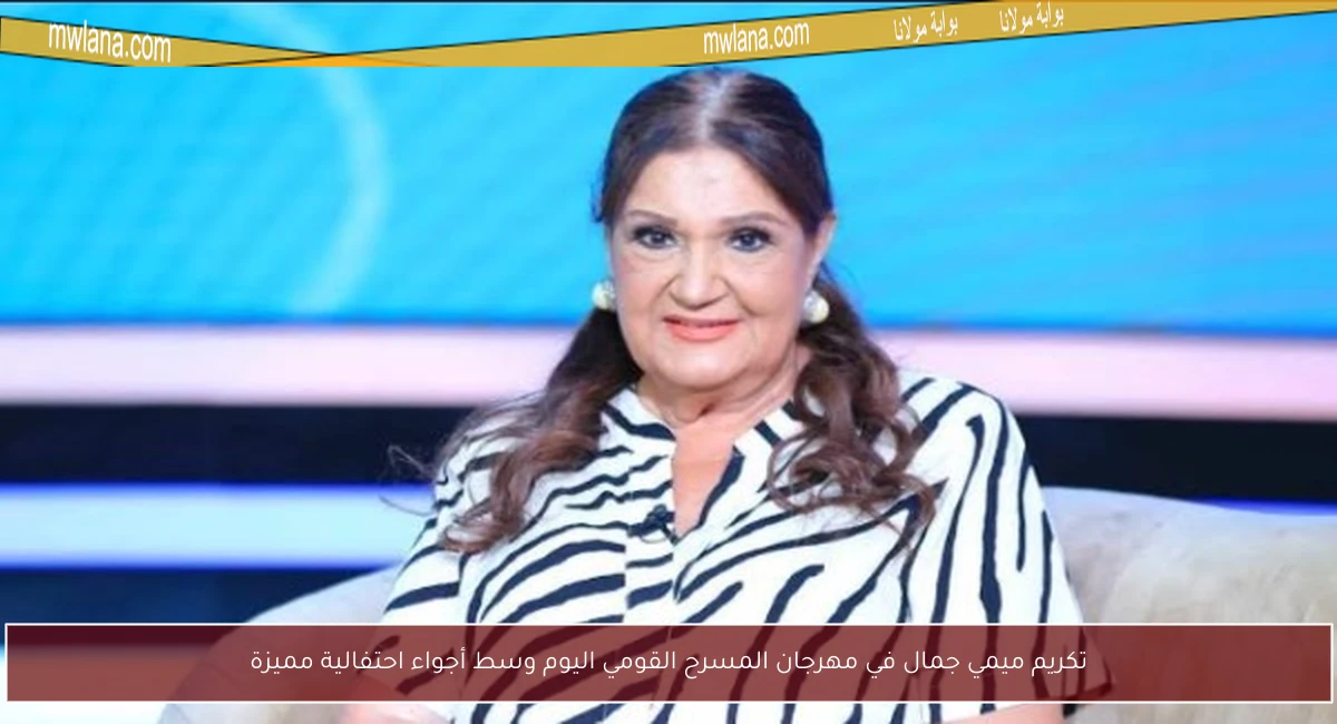 تكريم ميمي جمال في مهرجان المسرح القومي اليوم وسط أجواء احتفالية مميزة