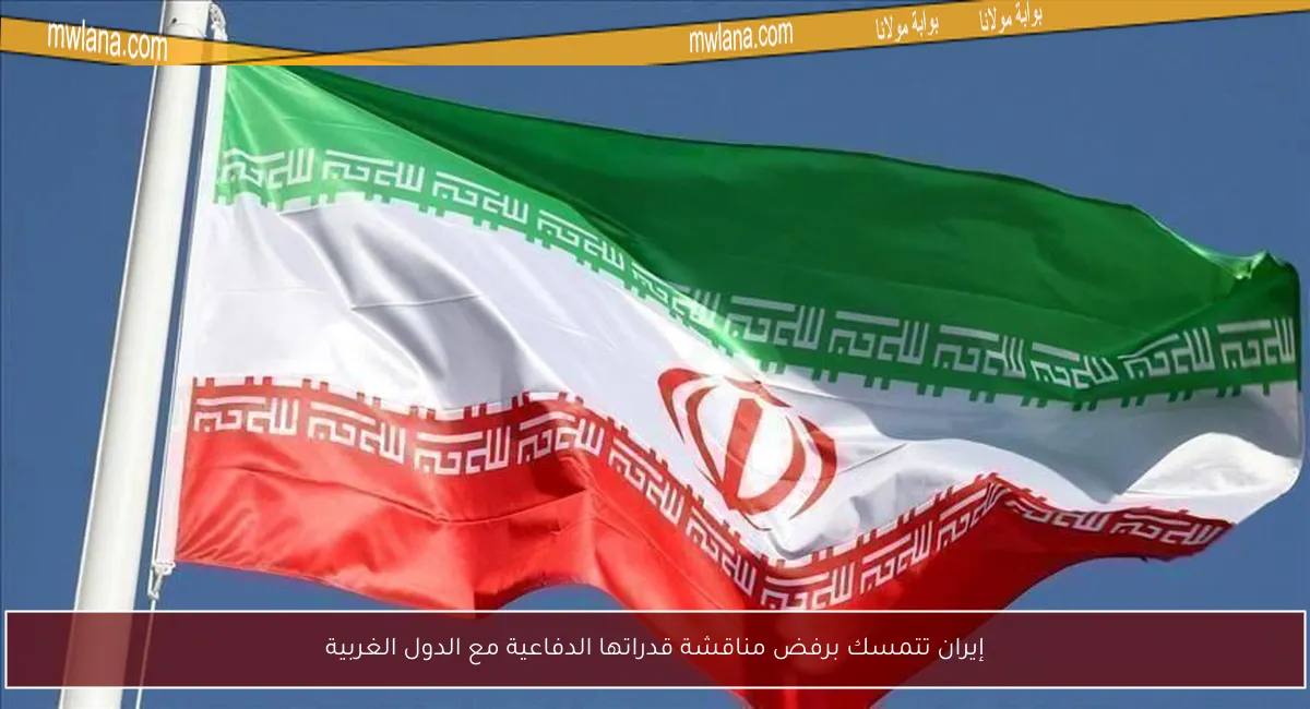 إيران تتمسك برفض مناقشة قدراتها الدفاعية مع الدول الغربية