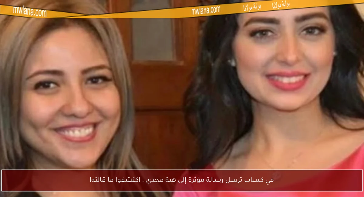 مي كساب ترسل رسالة مؤثرة إلى هبة مجدي.. اكتشفوا ما قالته!