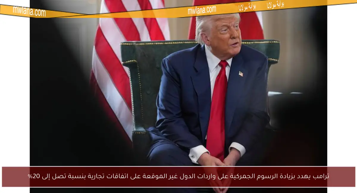ترامب يهدد بزيادة الرسوم الجمركية على واردات الدول غير الموقعة على اتفاقات تجارية بنسبة تصل إلى 20%