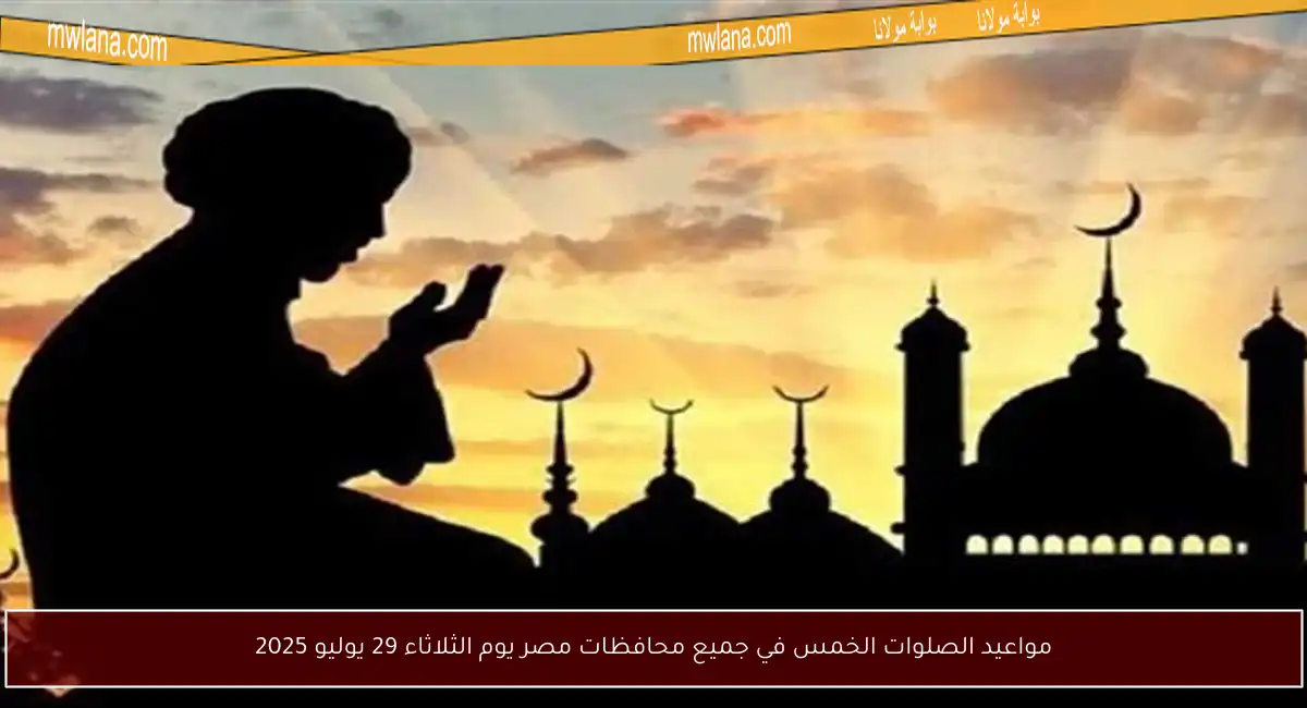 مواعيد الصلوات الخمس في جميع محافظات مصر يوم الثلاثاء 29 يوليو 2025