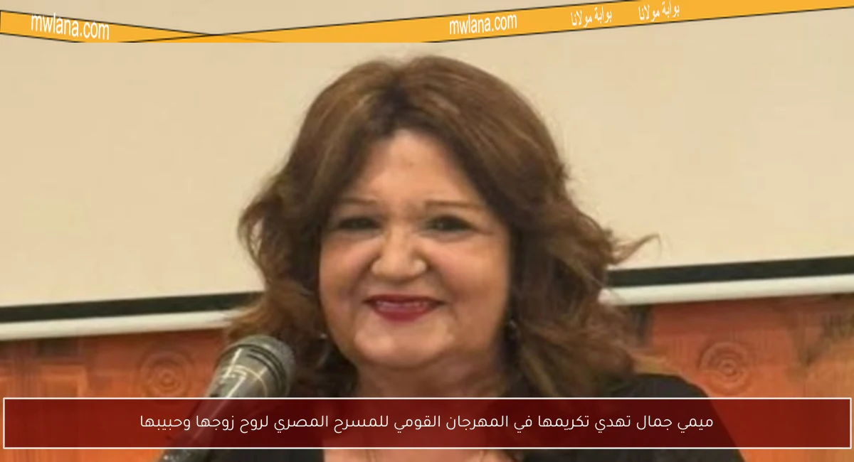 ميمي جمال تهدي تكريمها في المهرجان القومي للمسرح المصري لروح زوجها وحبيبها