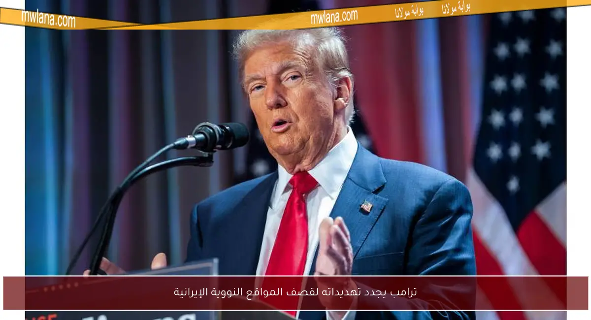 ترامب يجدد تهديداته لقصف المواقع النووية الإيرانية