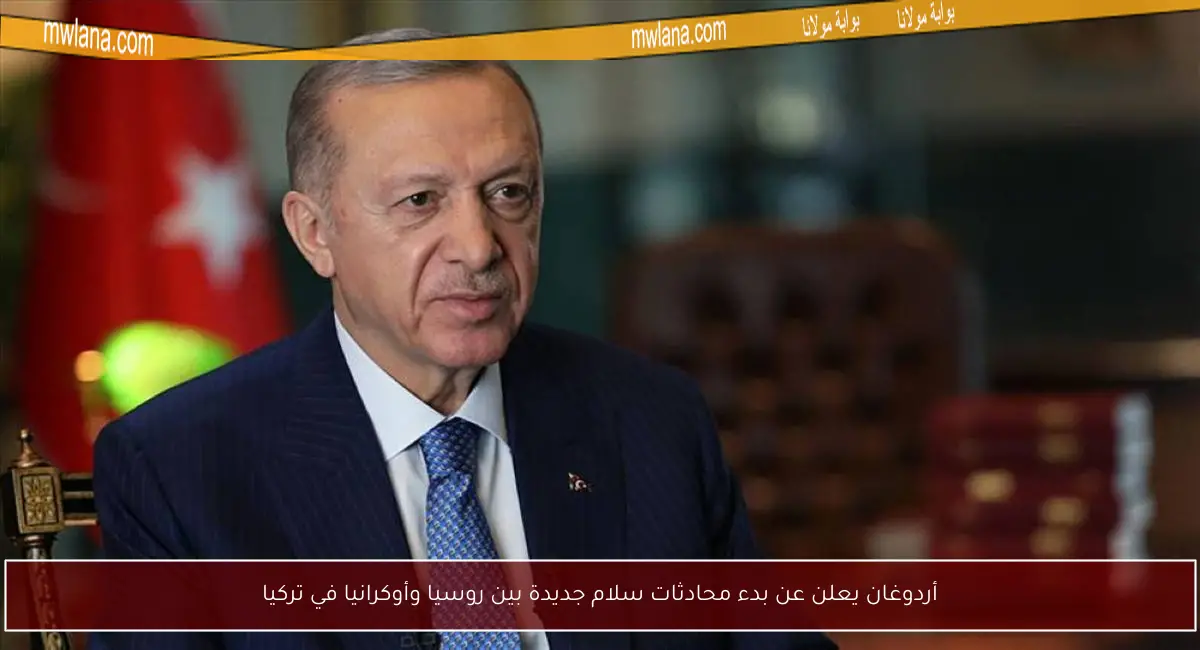 أردوغان يعلن عن بدء محادثات سلام جديدة بين روسيا وأوكرانيا في تركيا
