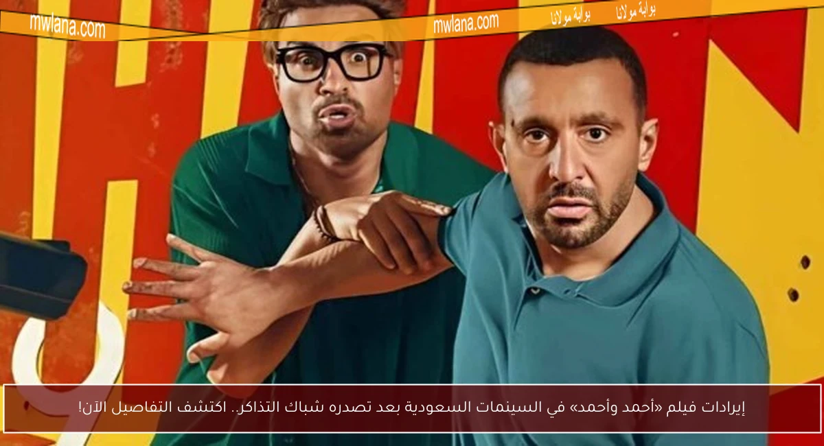 إيرادات فيلم «أحمد وأحمد» في السينمات السعودية بعد تصدره شباك التذاكر.. اكتشف التفاصيل الآن!