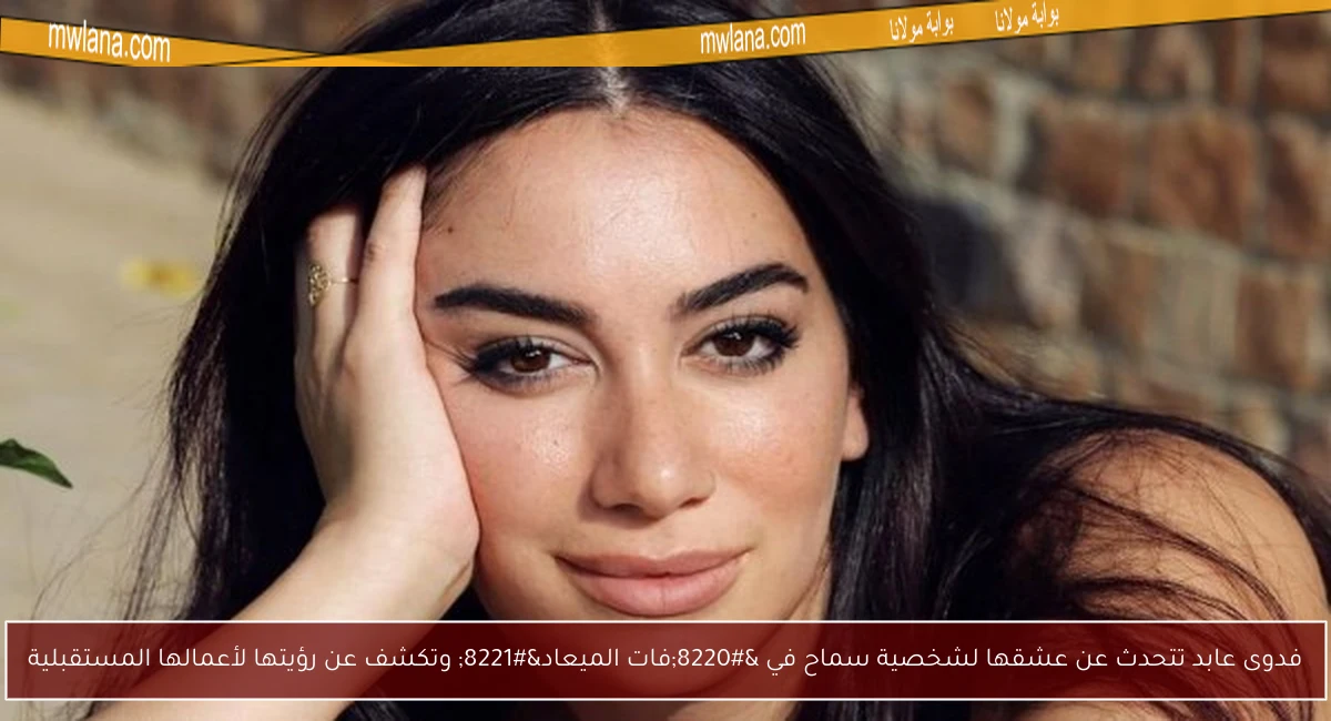 فدوى عابد تتحدث عن عشقها لشخصية سماح في “فات الميعاد” وتكشف عن رؤيتها لأعمالها المستقبلية