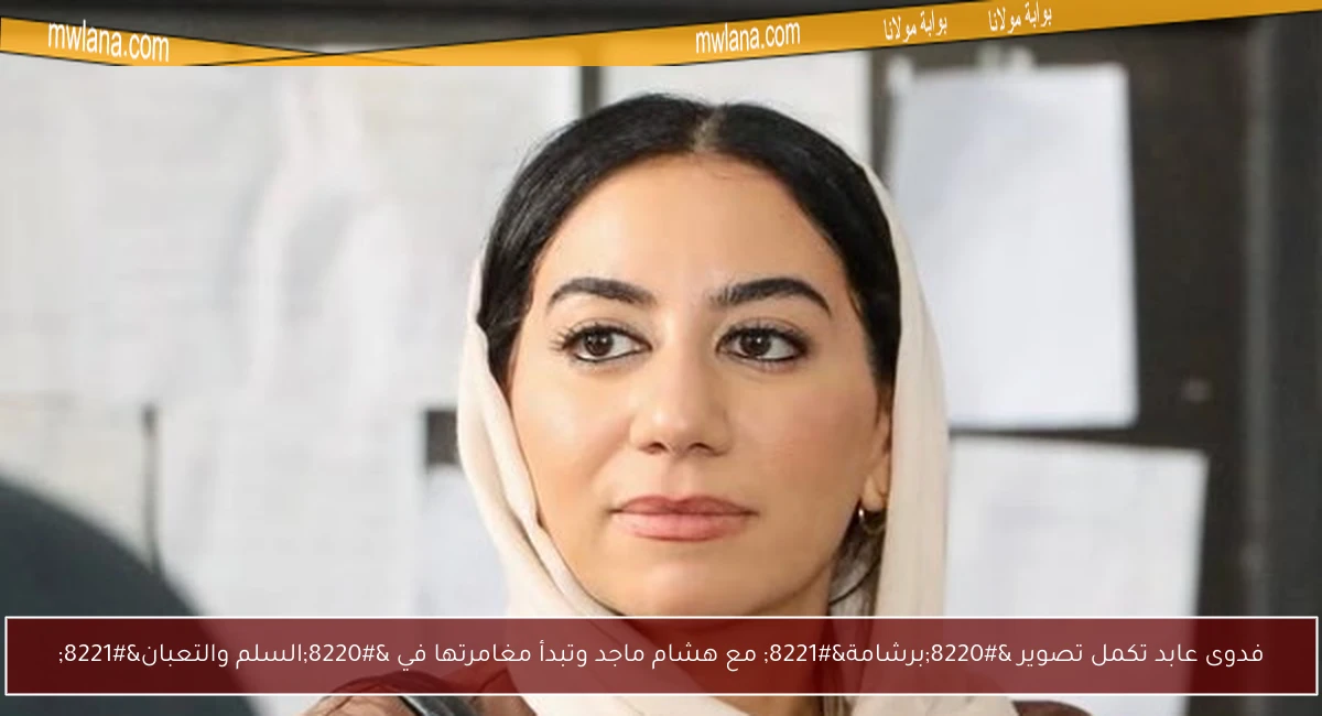 فدوى عابد تكمل تصوير “برشامة” مع هشام ماجد وتبدأ مغامرتها في “السلم والتعبان”