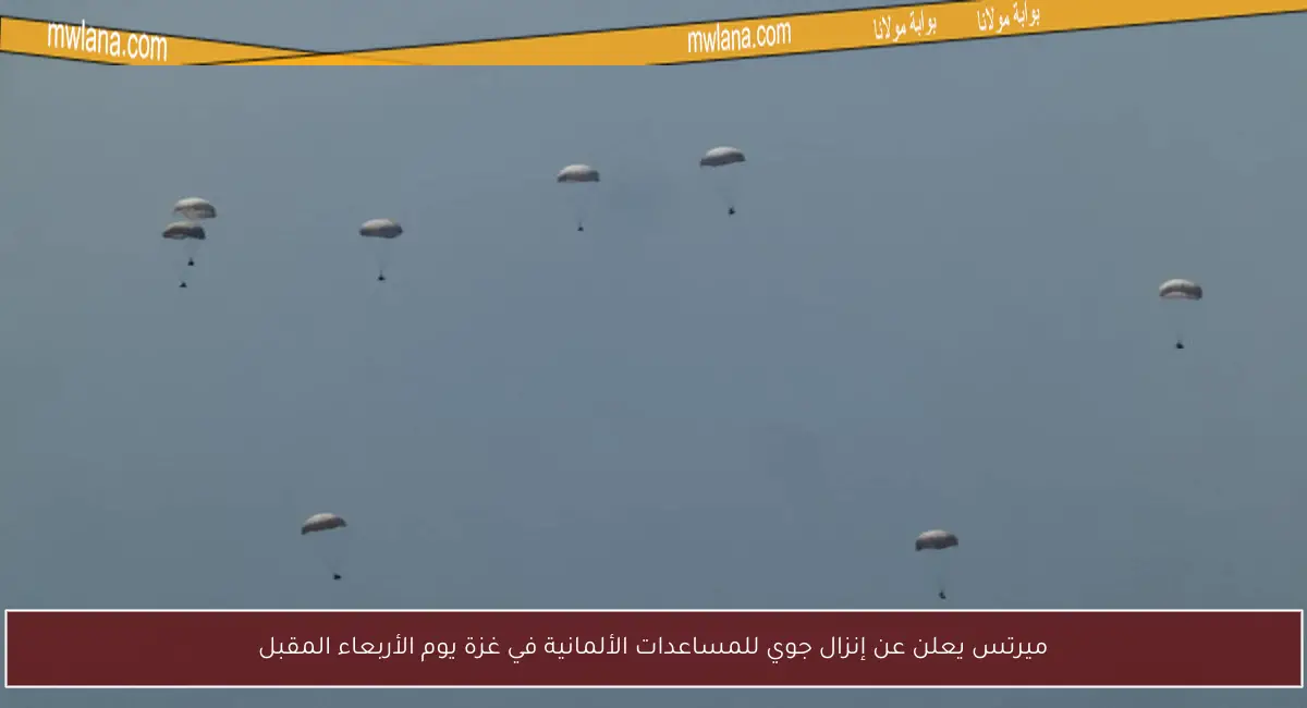 ميرتس يعلن عن إنزال جوي للمساعدات الألمانية في غزة يوم الأربعاء المقبل