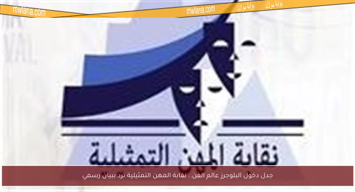 جدل دخول البلوجرز عالم الفن.. نقابة المهن التمثيلية ترد ببيان رسمي