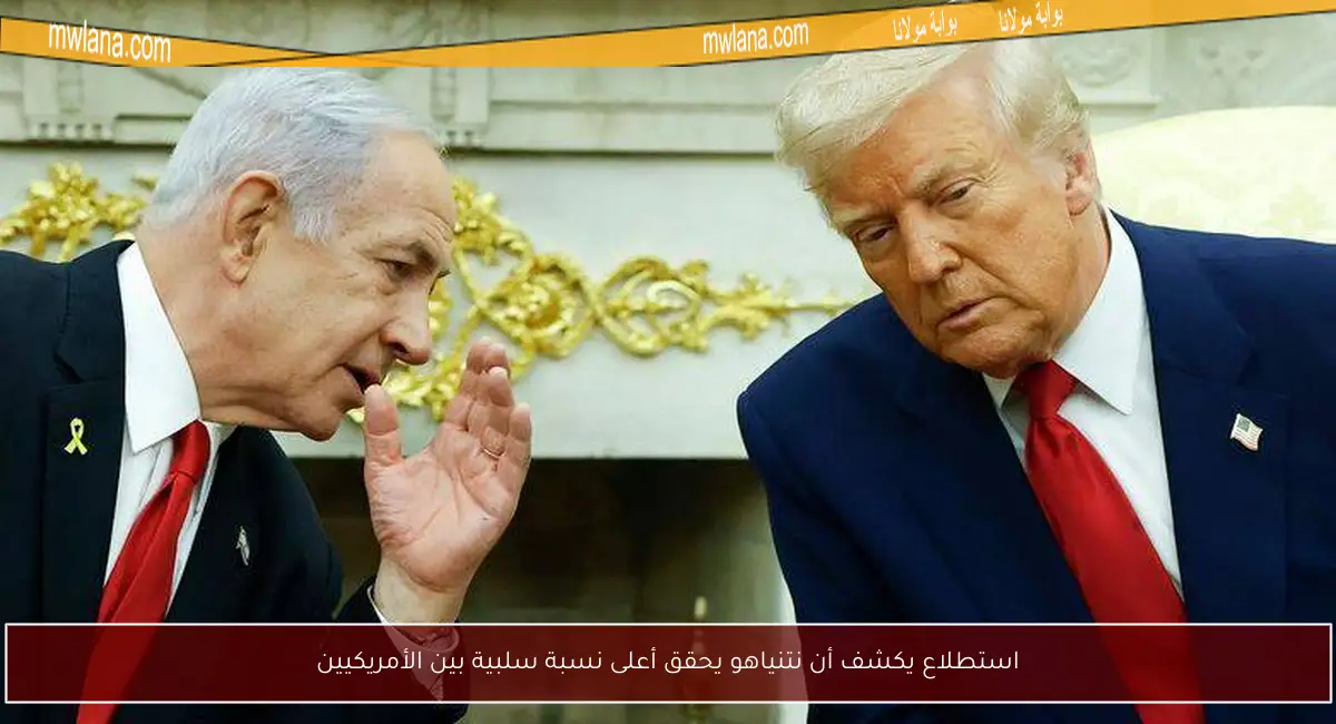 استطلاع يكشف أن نتنياهو يحقق أعلى نسبة سلبية بين الأمريكيين