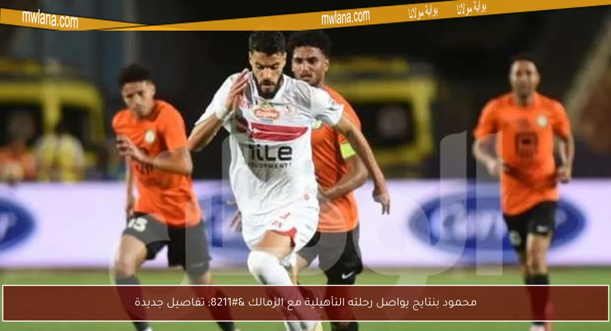 محمود بنتايج يواصل رحلته التأهيلية مع الزمالك – تفاصيل جديدة