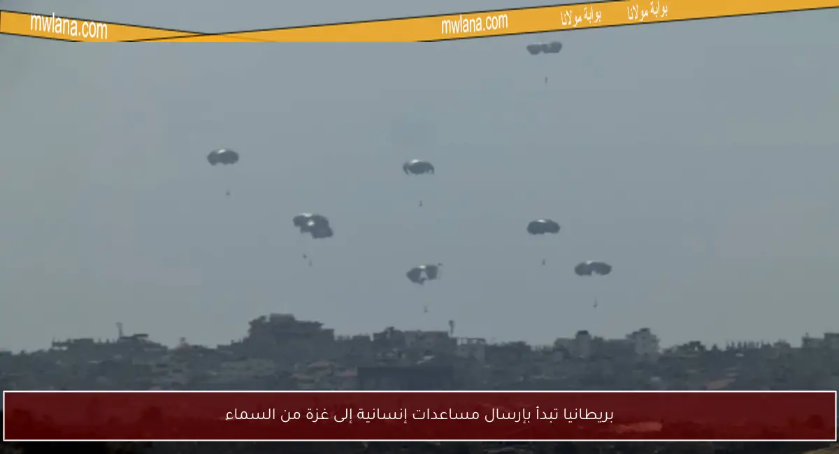 بريطانيا تبدأ بإرسال مساعدات إنسانية إلى غزة من السماء