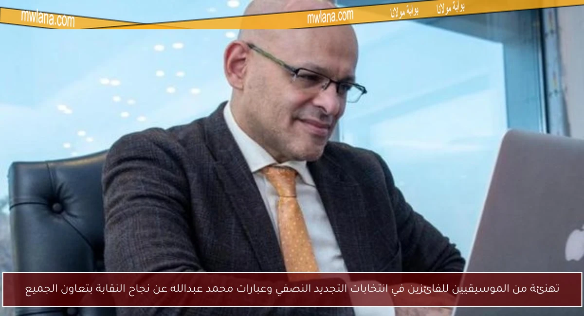 تهنئة من الموسيقيين للفائزين في انتخابات التجديد النصفي وعبارات محمد عبدالله عن نجاح النقابة بتعاون الجميع