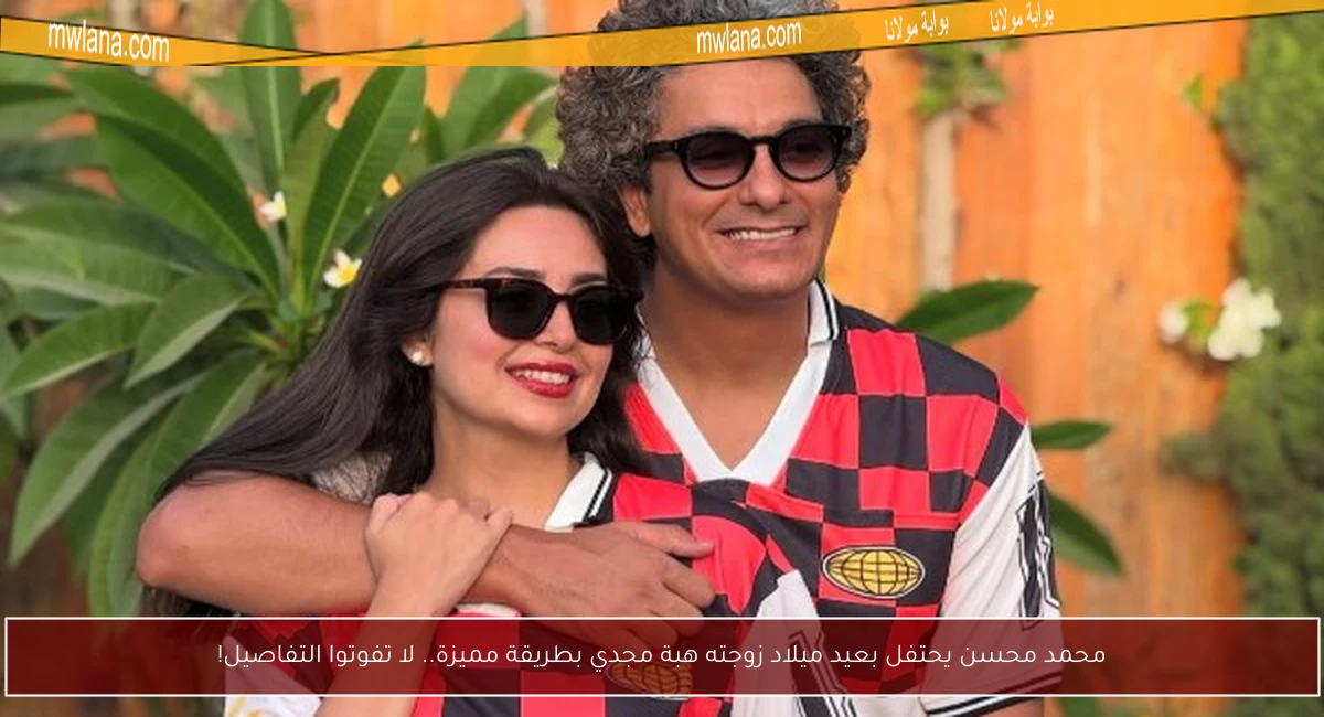 محمد محسن يحتفل بعيد ميلاد زوجته هبة مجدي بطريقة مميزة.. لا تفوتوا التفاصيل!
