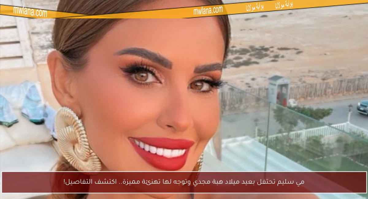 مي سليم تحتفل بعيد ميلاد هبة مجدي وتوجه لها تهنئة مميزة.. اكتشف التفاصيل!