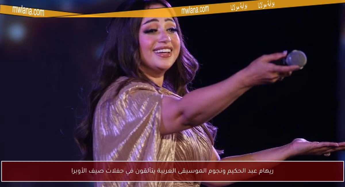 ريهام عبد الحكيم ونجوم الموسيقى العربية يتألقون في حفلات صيف الأوبرا
