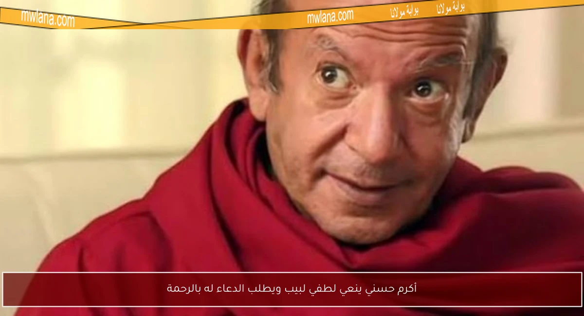 أكرم حسني ينعي لطفي لبيب ويطلب الدعاء له بالرحمة
