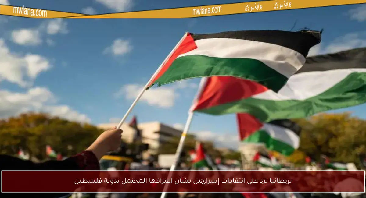 بريطانيا ترد على انتقادات إسرائيل بشأن اعترافها المحتمل بدولة فلسطين